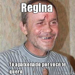 Regina  T� apaixonado por voc� te
quero