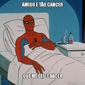 AMIGO � T�O CANCER QUE ME DEU CANCER