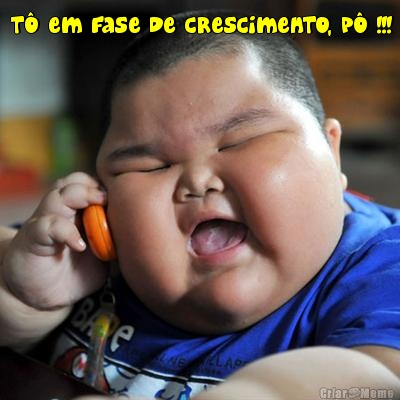 T� em fase de crescimento, p� !!! 