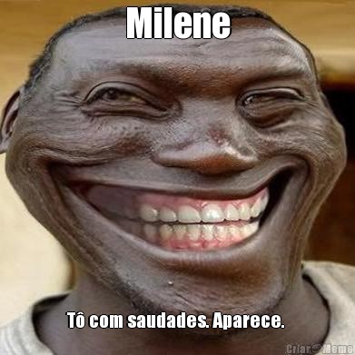 Milene T� com saudades. Aparece. 