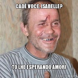 CAD� VOCE, ISABELLE? TO LHE ESPERANDO AMOR!