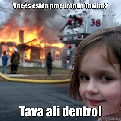 Voc�s est�o procurando Thalita? Tava ali dentro!
