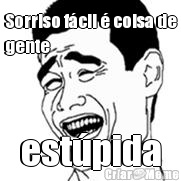 Sorriso f�cil � coisa de
gente est�pida