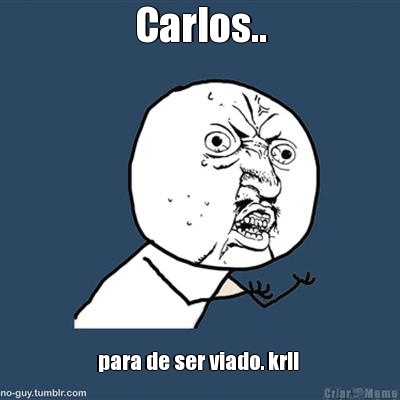 Carlos.. para de ser viado. krl! 