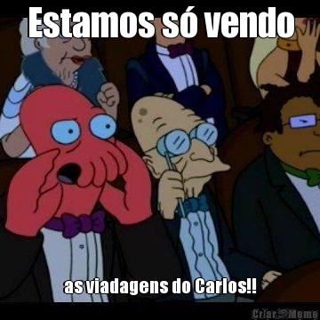 Estamos s� vendo as viadagens do Carlos!!