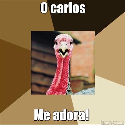 O carlos Me adora! 