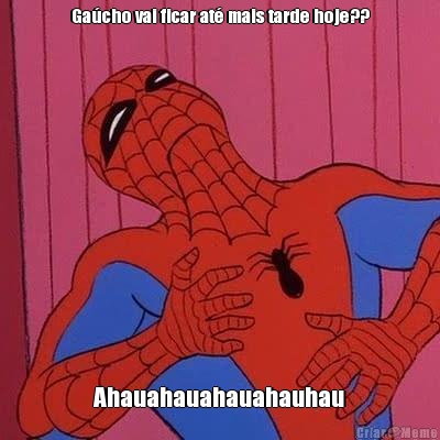Ga�cho vai ficar at� mais tarde hoje?? Ahauahauahauahauhau