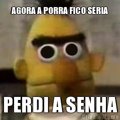 AGORA A PORRA FICO S�RIA PERDI A SENHA