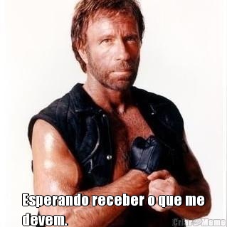  Esperando receber o que me
devem.