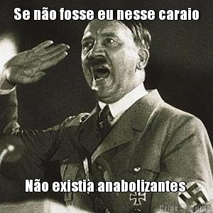 Se n�o fosse eu nesse caraio N�o existia anabolizantes 
