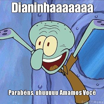 Dianinhaaaaaaa Parab�ns, uhuuuuu Amamos Voc�