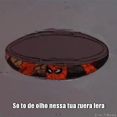  S� to de olho nessa tua zuera fera