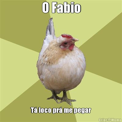 O Fabio T� loco pr� me pegar