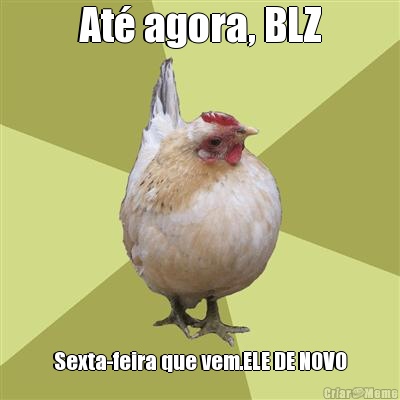At� agora, BLZ Sexta-feira que vem.ELE DE NOVO