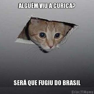 ALGU�M VIU A CURICA? SER� QUE FUGIU DO BRASIL