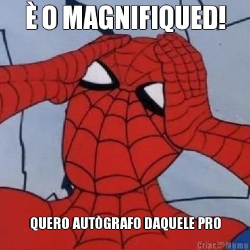 � O MAGNIFIQUED! QUERO AUT�GRAFO DAQUELE PRO