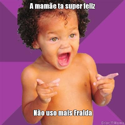 A mam�e ta super feliz N�o uso mais Fralda