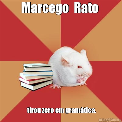 Marcego  Rato   tirou zero em gram�tica.