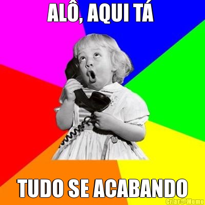 AL�, AQUI T�  TUDO SE ACABANDO