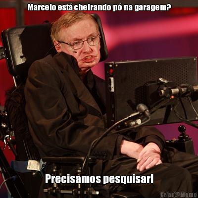 Marcelo est� cheirando p� na garagem? Precisamos pesquisar!