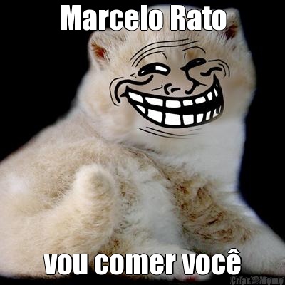 Marcelo Rato vou comer voc�