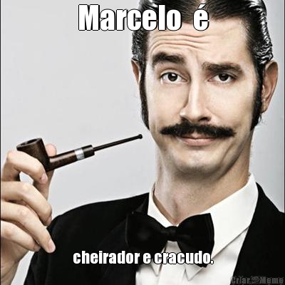 Marcelo  � cheirador e cracudo.