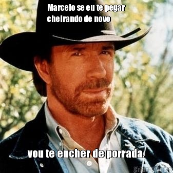 Marcelo se eu te pegar
cheirando de novo vou te encher de porrada.