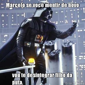 Marcelo se voc� mentir de novo vou te desintegrar filho da
puta.