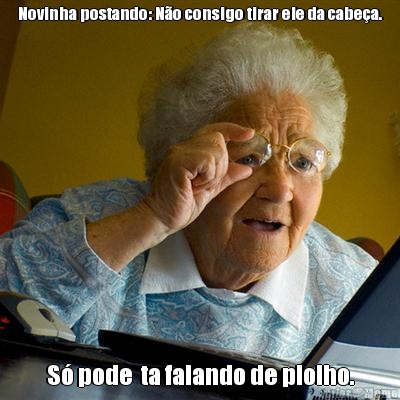 Novinha postando: N�o consigo tirar ele da cabe�a. S� pode  ta falando de piolho.