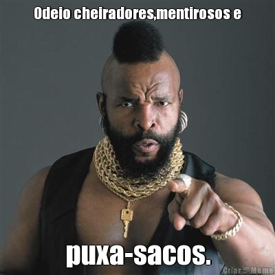 Odeio cheiradores,mentirosos e puxa-sacos.