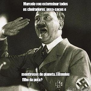 Marcelo vou exterminar todos
os cheiradores, puxa-sacos e mentirosos do planeta.Entendeu
 filho da puta?