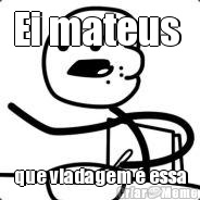 Ei mateus  que viadagem � essa