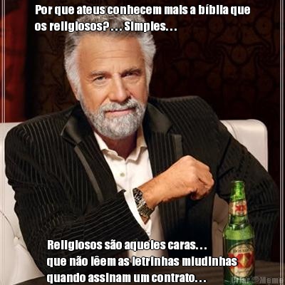 Por que ateus conhecem mais a b�blia que
os religiosos? . . . Simples. . . Religiosos s�o aqueles caras. . .    
que n�o l�em as letrinhas miudinhas
quando assinam um contrato. . .