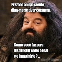 Prezado amigo crente,
diga-me se tiver coragem.
. . Como voc� faz para
distuinguir entre o real
e o imagin�rio? . . .