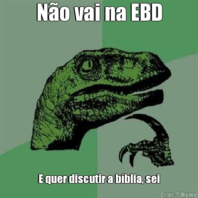 N�o vai na EBD E quer discutir a b�blia, sei