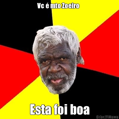 Vc � mto Zoeiro   Esta foi boa