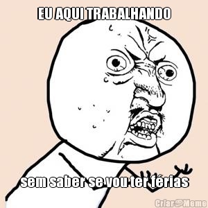 EU AQUI TRABALHANDO sem saber se vou ter f�rias
