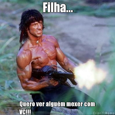 Filha... Quero ver algu�m mexer com
VC!!!