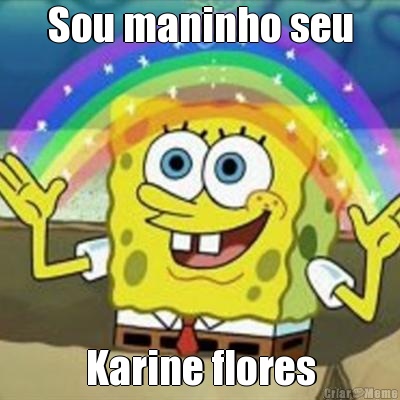 Sou maninho seu Karine flores