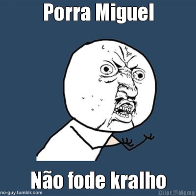 Porra Miguel N�o fode kralho