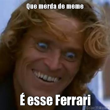 Que merda de meme � esse Ferrari