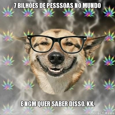 7 BILH�ES DE PESSSOAS NO MUNDO E NGM QUER SABER DISSO. KK.