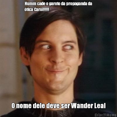 Humm cade o garoto da propaganda da
�tica Carol!!!!! O nome dele deve ser Wander Leal