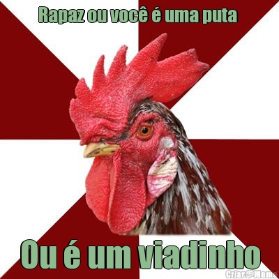 Rapaz ou voc� � uma puta  Ou � um viadinho
