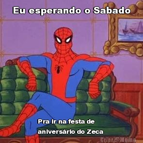 Eu esperando o Sabado Pra ir na festa de
anivers�rio do Zeca 