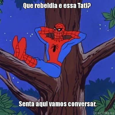Que rebeldia e essa Tati?  Senta aqui vamos conversar.