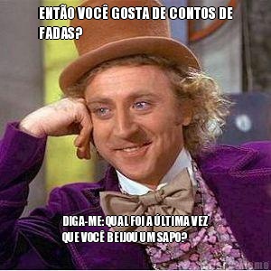 ENT�O VOC� GOSTA DE CONTOS DE
FADAS?  DIGA-ME: QUAL FOI A �LTIMA VEZ
QUE VOC� BEIJOU UM SAPO? 