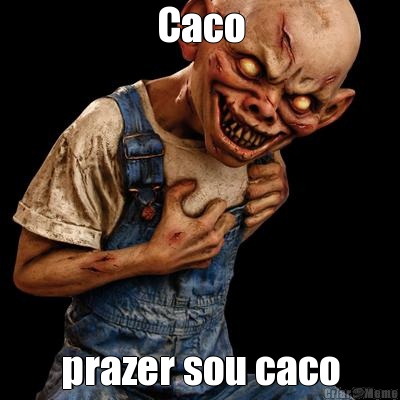 Caco prazer sou caco
