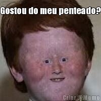 Gostou do meu penteado? 