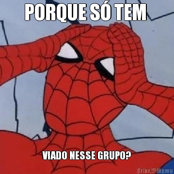 PORQUE S� TEM  VIADO NESSE GRUPO?